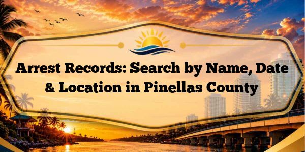 Arrest Records: Search by Name, Date & Location in Pinellas County