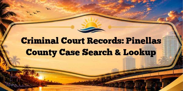 Criminal Court Records: Pinellas County Case Search & Lookup