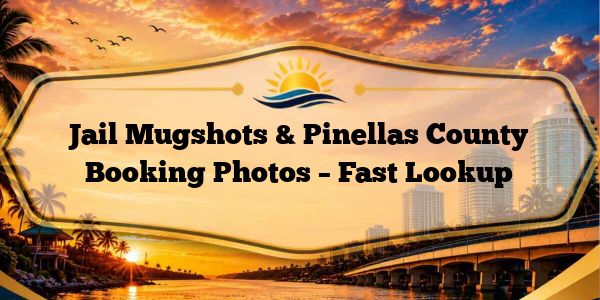 Jail Mugshots & Pinellas County Booking Photos – Fast Lookup