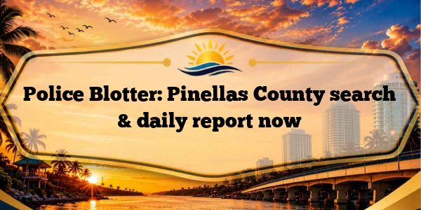 Police Blotter: Pinellas County search & daily report now