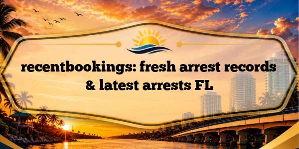 recentbookings: fresh arrest records & latest arrests FL