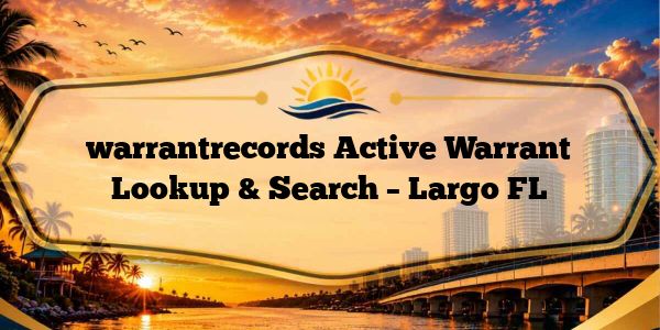 warrantrecords Active Warrant Lookup & Search – Largo FL